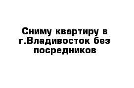 Сниму квартиру в г.Владивосток без посредников